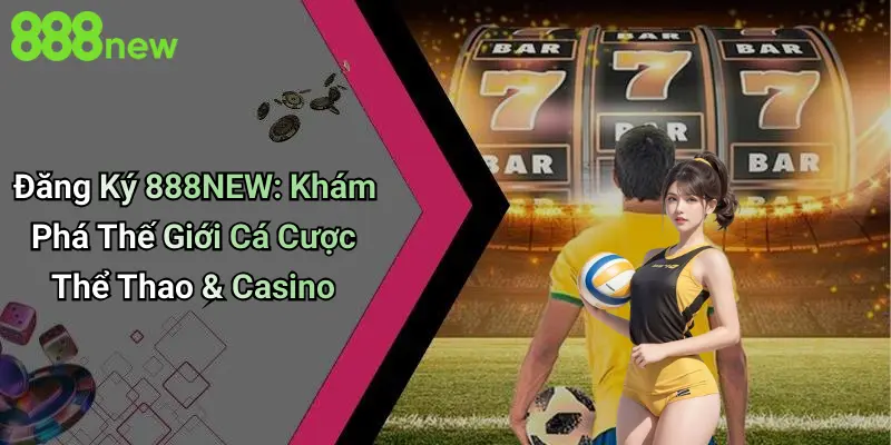 Đăng Ký 888NEW: Khám Phá Thế Giới Cá Cược Thể Thao & Casino