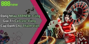 Đăng Nhập 888NEW: Cổng Giải Trí Cá Cược Đẳng Cấp Dành Cho Thành Viên