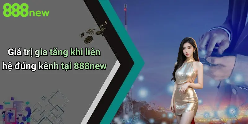 Giá trị gia tăng khi liên hệ đúng kênh tại 888new