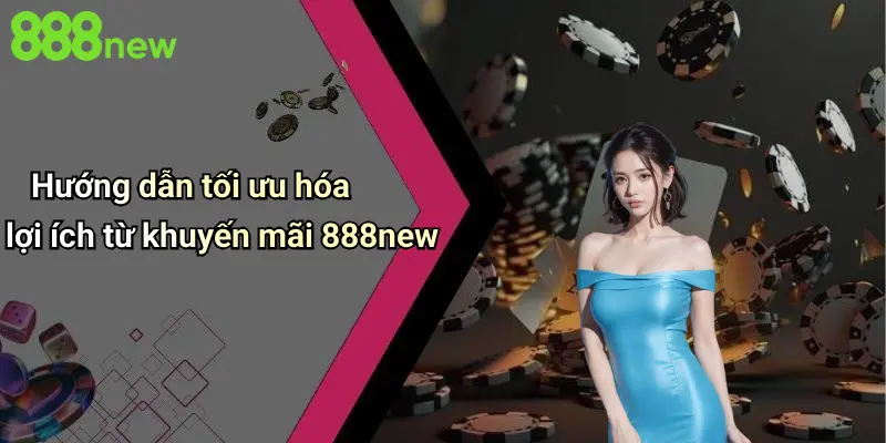 Hướng dẫn tối ưu hóa lợi ích từ khuyến mãi 888new