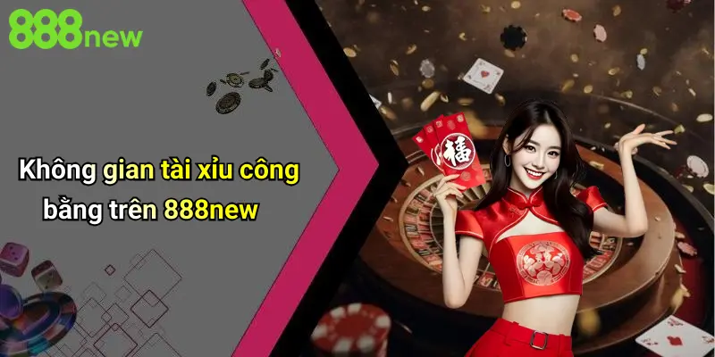 Không gian tài xỉu công bằng trên 888new