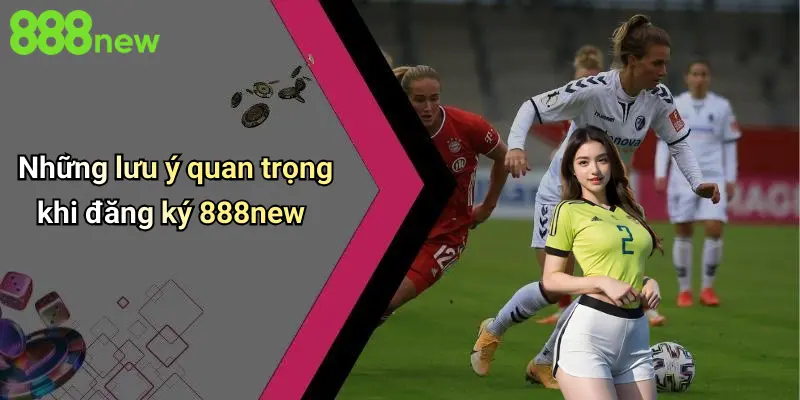 Những lưu ý quan trọng khi đăng ký 888new