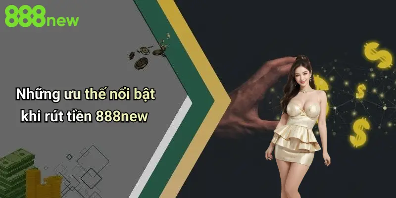 Những ưu thế nổi bật khi rút tiền 888new
