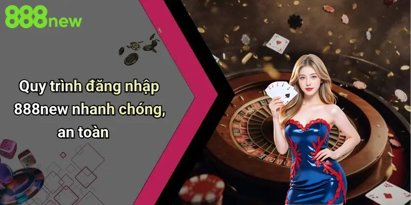 Quy trình đăng nhập 888new nhanh chóng, an toàn