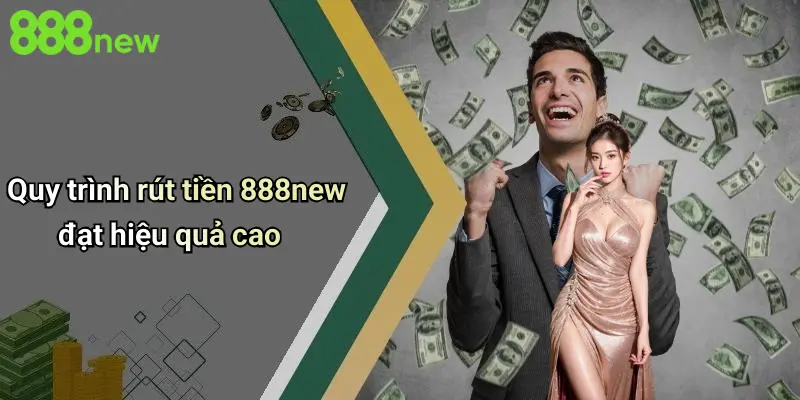 Quy trình rút tiền 888new đạt hiệu quả cao