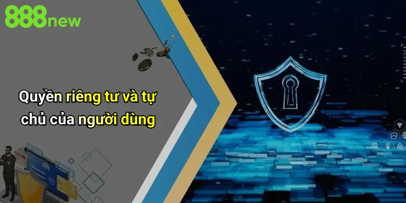Quyền riêng tư và tự chủ của người dùng