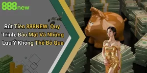 Rút Tiền 888NEW: Quy Trình, Bảo Mật Và Những Lưu Ý Không Thể Bỏ Qua